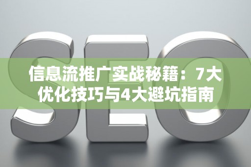 信息流推广实战秘籍：7大优化技巧与4大避坑指南