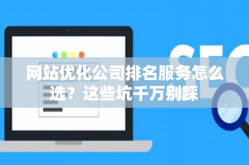 网站优化公司排名服务怎么选？这些坑千万别踩