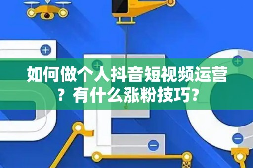 如何做个人抖音短视频运营?有什么涨粉技巧? 如何做个人抖音短视频运营?有什么涨粉技巧?