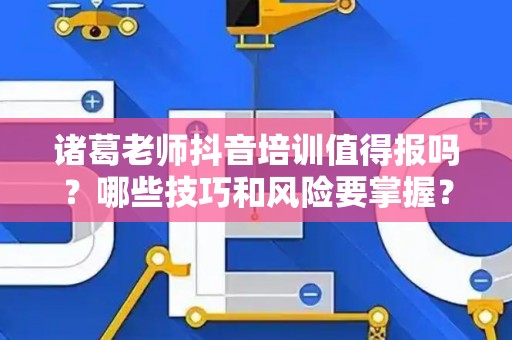 诸葛老师抖音培训值得报吗？哪些技巧和风险要掌握？
