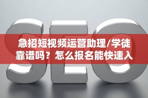 急招短视频运营助理/学徒靠谱吗？怎么报名能快速入职？