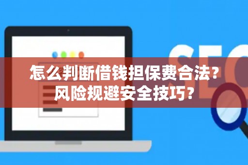 怎么判断借钱担保费合法？风险规避安全技巧？