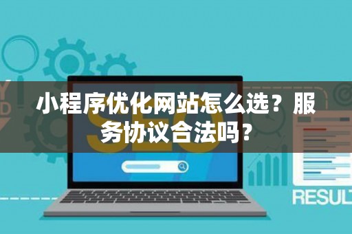 小程序优化网站怎么选？服务协议合法吗？