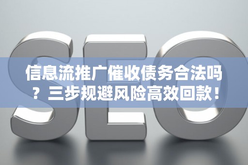 信息流推广催收债务合法吗？三步规避风险高效回款！