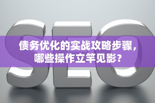 债务优化的实战攻略步骤，哪些操作立竿见影？