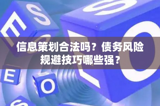 信息策划合法吗？债务风险规避技巧哪些强？