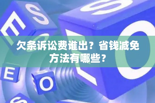 欠条诉讼费谁出？省钱减免方法有哪些？