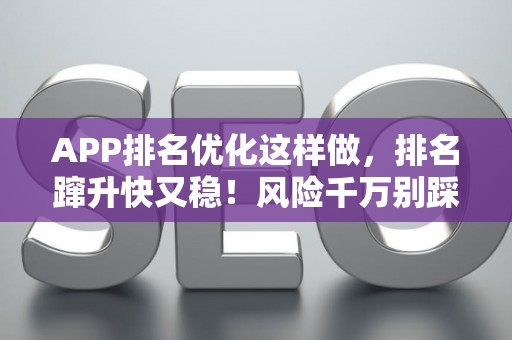 APP排名优化这样做，排名蹿升快又稳！风险千万别踩坑