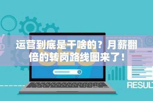 运营到底是干啥的？月薪翻倍的转岗路线图来了！