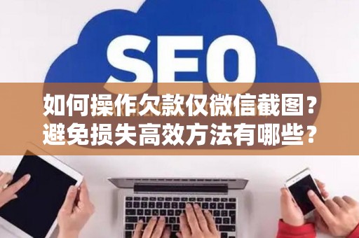 如何操作欠款仅微信截图？避免损失高效方法有哪些？