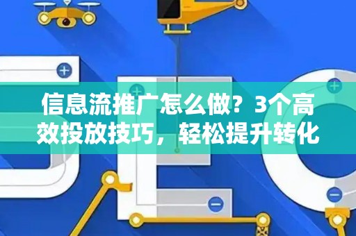 信息流推广怎么做？3个高效投放技巧，轻松提升转化率