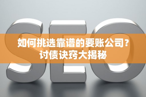 如何挑选靠谱的要账公司？讨债诀窍大揭秘