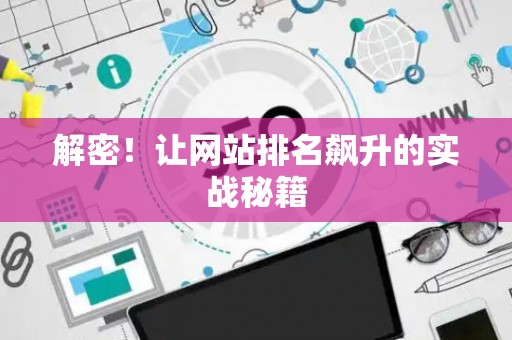 解密！让网站排名飙升的实战秘籍