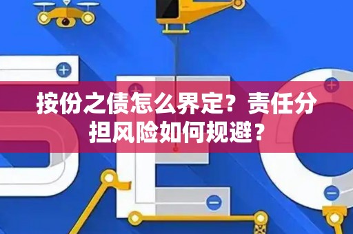 按份之债怎么界定？责任分担风险如何规避？