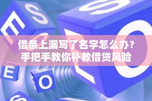 借条上漏写了名字怎么办？手把手教你补救借贷风险