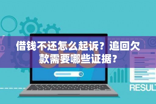 借钱不还怎么起诉？追回欠款需要哪些证据？
