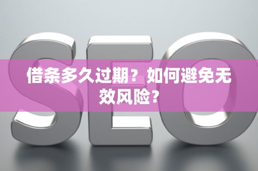 借条多久过期？如何避免无效风险？