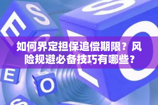 如何界定担保追偿期限？风险规避必备技巧有哪些？